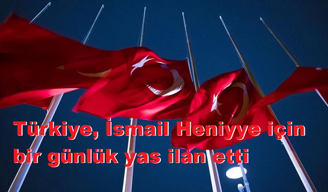 Türkiye, İsmail Heniyye için bir günlük yas ilan etti