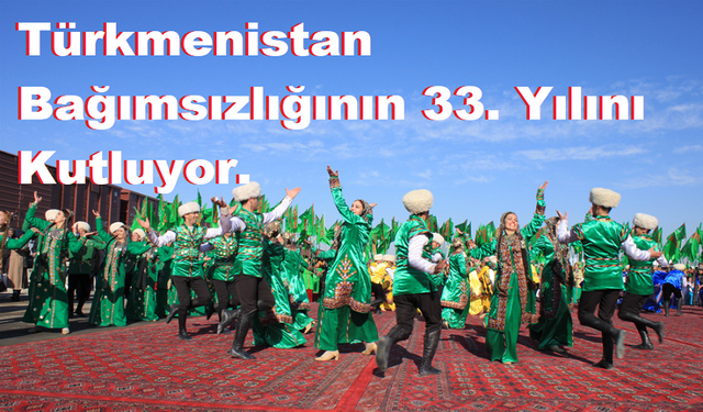 Türkmenistan Bağımsızlığının 33. Yılını Kutluyor.