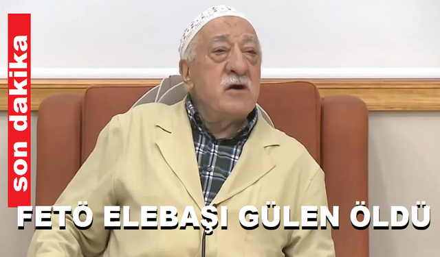 FETÖ ELEBAŞI GÜLEN ÖLDÜ