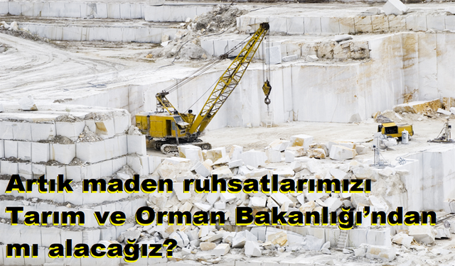 Artık maden ruhsatlarımızı Tarım ve Orman Bakanlığı’ndan mı alacağız?