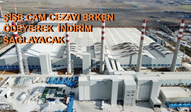 Şişecam 3 milyar 154 milyon lira cezayı erken ödeyerek yüzde 25 indirim sağlayacak