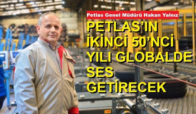 PETLAS’IN İKİNCİ 50’NCİ YILI GLOBALDE SES GETİRECEK DAHA BÜYÜK ATILIMLARIN DÖNEMİ OLACAK!