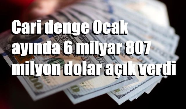 Cari denge Ocak ayında 6 milyar 807 milyon dolar açık verdi
