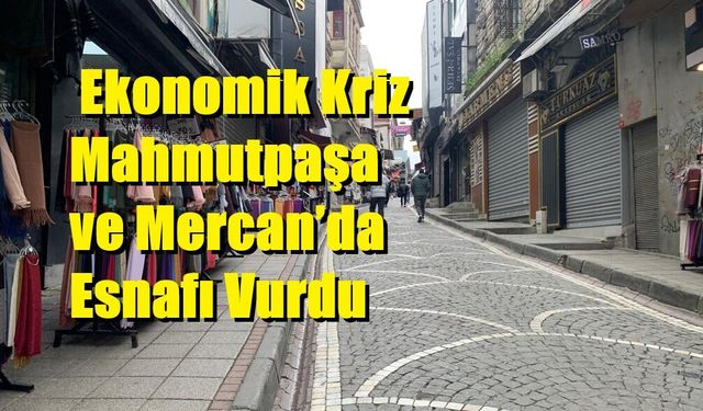Ekonomik Kriz Mahmutpaşa ve Mercan’da Esnafı Vurdu