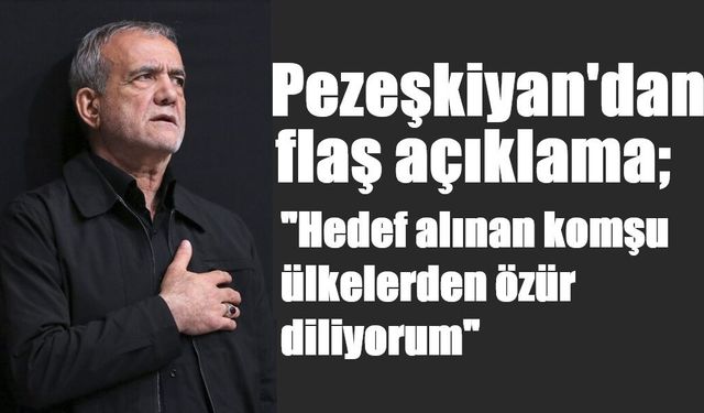 İran Cumhurbaşkanı Pezeşkiyan: "Hedef alınan komşu ülkelerden özür diliyorum"