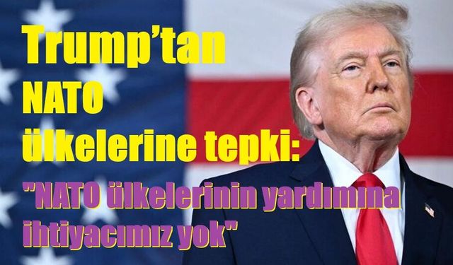 Trump’tan NATO ülkelerine tepki: "NATO ülkelerinin yardımına ihtiyacımız yok"