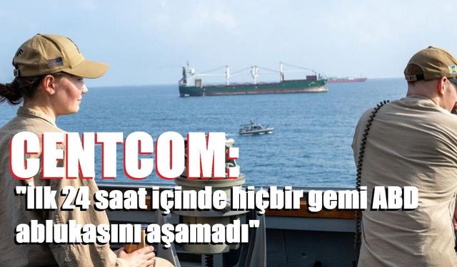 CENTCOM: "İlk 24 saat içinde hiçbir gemi ABD ablukasını aşamadı"