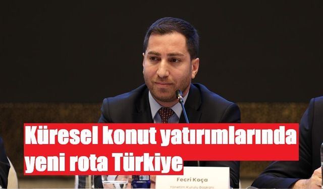 Küresel konut yatırımlarında  yeni rota Türkiye