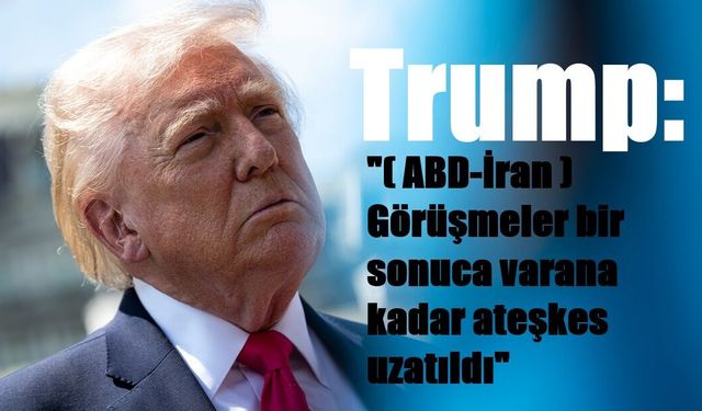 Trump: "(ABD-İran) Görüşmeler bir sonuca varana kadar ateşkes uzatıldı"
