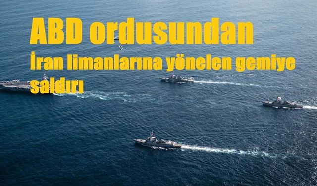 ABD ordusundan İran limanlarına yönelen gemiye saldırı