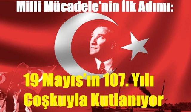 Milli Mücadele’nin İlk Adımı: 19 Mayıs’ın 107. Yılı Coşkuyla Kutlanıyor