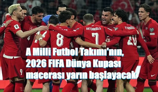 A Milli Futbol Takımı'nın, 2026 FIFA Dünya Kupası macerası yarın başlayacak