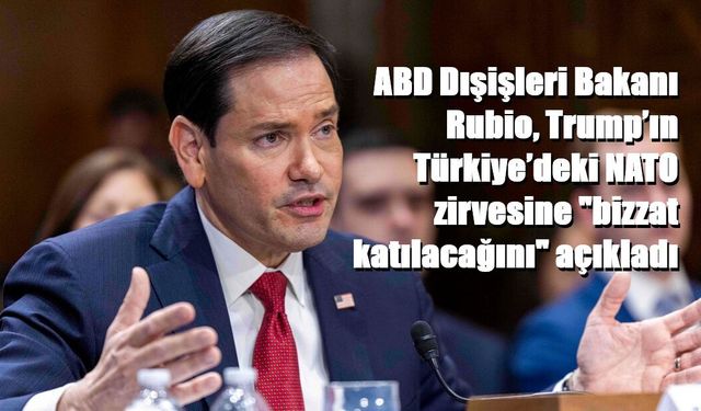 ABD Dışişleri Bakanı Rubio, Trump’ın Türkiye’deki NATO zirvesine "bizzat katılacağını" açıkladı