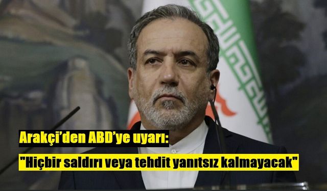 Arakçi’den ABD’ye uyarı: "Hiçbir saldırı veya tehdit yanıtsız kalmayacak"