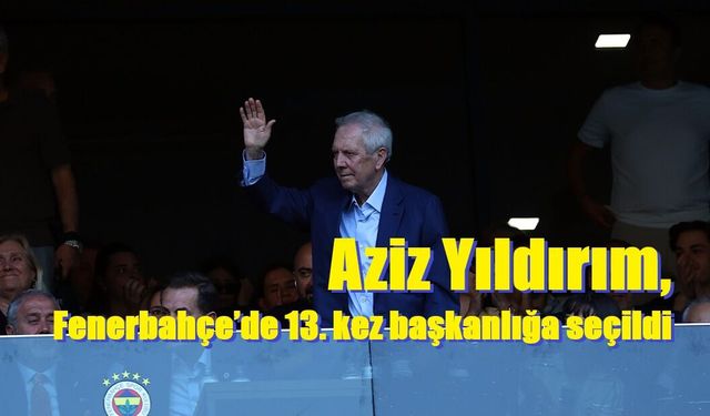 Aziz Yıldırım, Fenerbahçe’de 13. kez başkanlığa seçildi