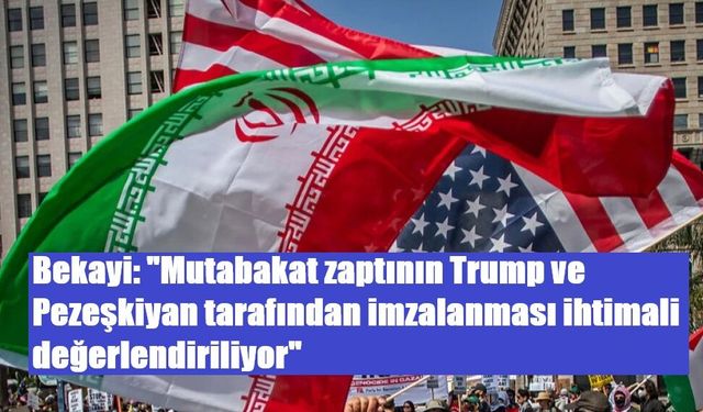 Bekayi: "Mutabakat zaptının Trump ve Pezeşkiyan tarafından imzalanması ihtimali değerlendiriliyor"