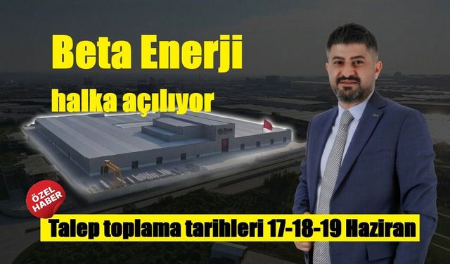 Beta Enerji halka açılıyor Talep toplama tarihleri 17-18-19 Haziran