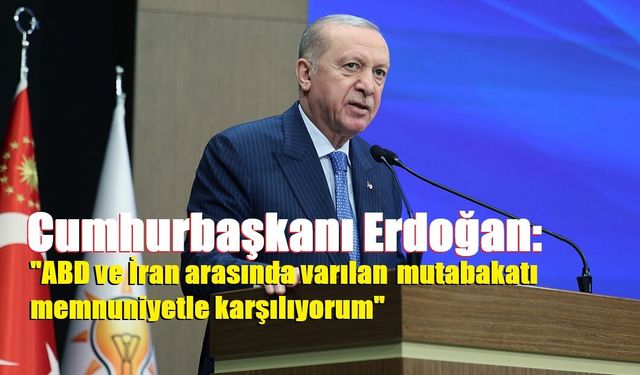 Cumhurbaşkanı Erdoğan: "ABD ve İran arasında varılan mutabakatı memnuniyetle karşılıyorum"