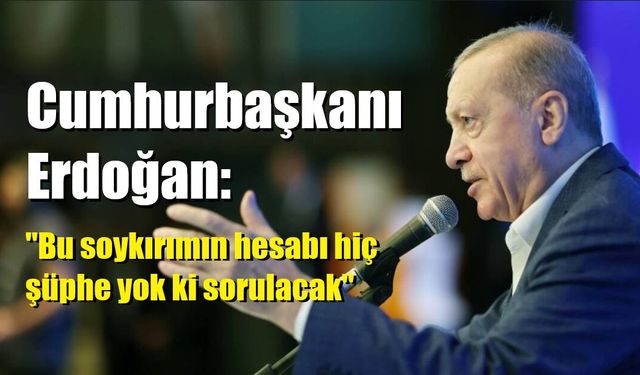 Cumhurbaşkanı Erdoğan: "Bu soykırımın hesabı hiç şüphe yok ki sorulacak"