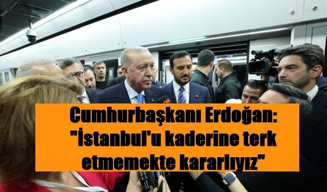 Cumhurbaşkanı Erdoğan: "İstanbul'u kaderine terk etmemekte kararlıyız"