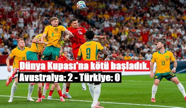 Dünya Kupası'na kötü başladık. Avustralya: 2 - Türkiye: 0