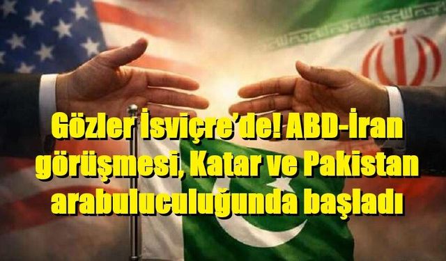 Gözler İsviçre’de! ABD-İran görüşmesi, Katar ve Pakistan arabuluculuğunda başladı