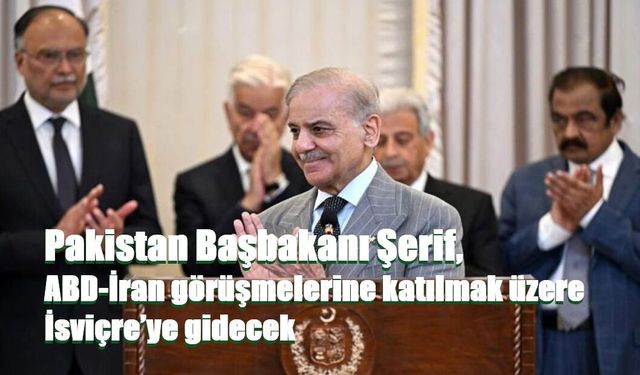 Pakistan Başbakanı Şerif, ABD-İran görüşmelerine katılmak üzere İsviçre’ye gidecek