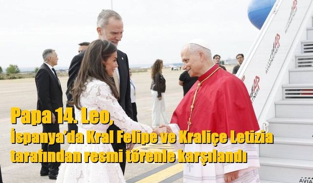Papa 14. Leo, İspanya’da Kral Felipe ve Kraliçe Letizia tarafından resmi törenle karşılandı