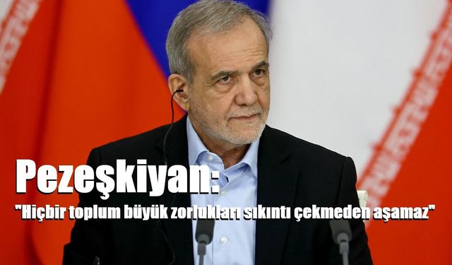 Pezeşkiyan: "Hiçbir toplum büyük zorlukları sıkıntı çekmeden aşamaz"