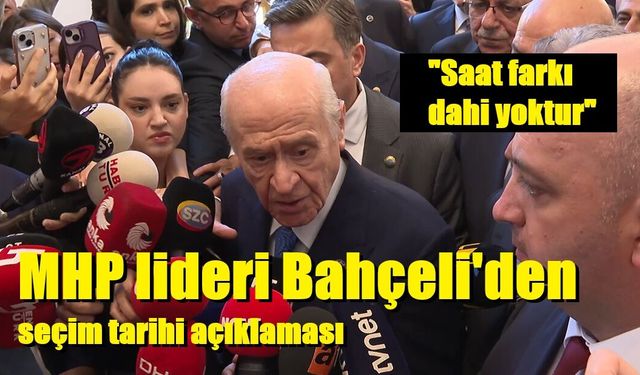 "Saat farkı dahi yoktur" MHP lideri Bahçeli'den seçim tarihi açıklaması