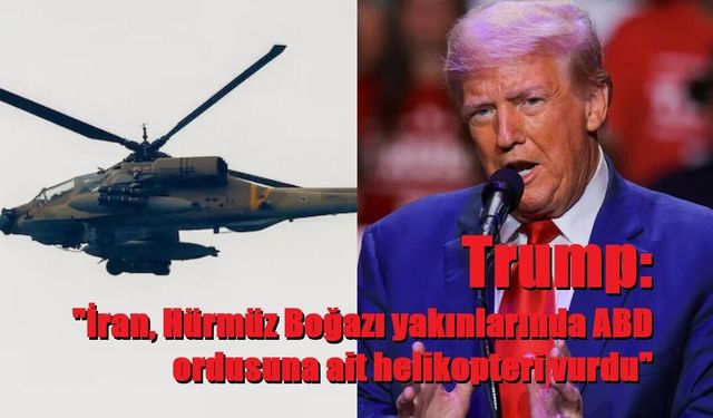 Trump: "İran, Hürmüz Boğazı yakınlarında ABD ordusuna ait helikopteri vurdu"