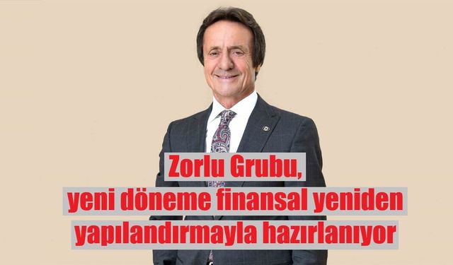 Zorlu Grubu, yeni döneme finansal yeniden yapılandırmayla hazırlanıyor