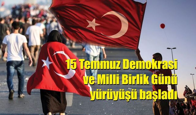 15 Temmuz Demokrasi ve Milli Birlik Günü yürüyüşü başladı