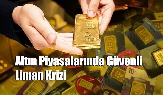 Altın Piyasalarında Güvenli Liman Krizi