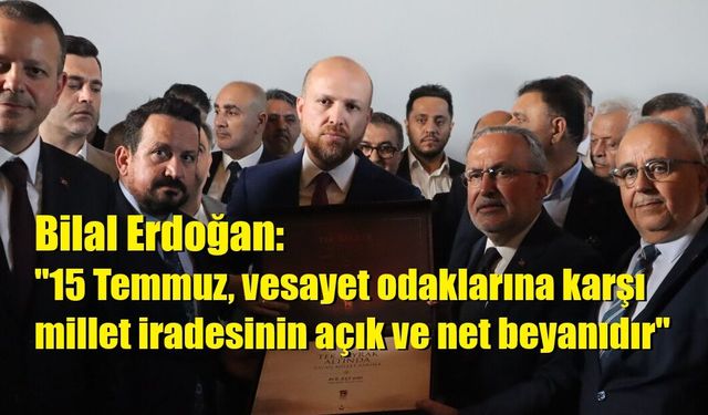 Bilal Erdoğan: "15 Temmuz, vesayet odaklarına karşı millet iradesinin açık ve net beyanıdır"