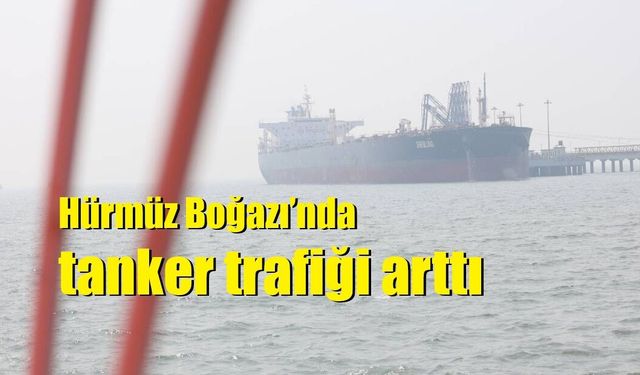 Hürmüz Boğazı’nda tanker trafiği arttı