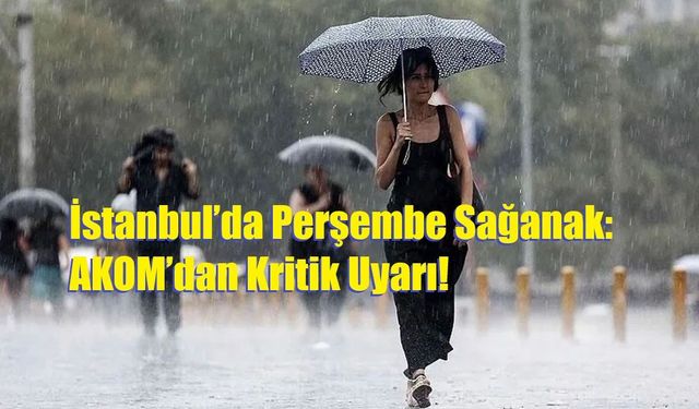 İstanbul’da Perşembe Sağanak: AKOM’dan Kritik Uyarı!