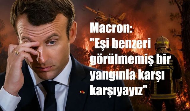 Macron: "Eşi benzeri görülmemiş bir yangınla karşı karşıyayız"