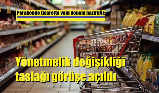 Perakende ticarette yeni dönem hazırlığı: Yönetmelik değişikliği taslağı görüşe açıldı
