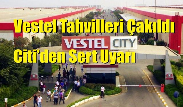 Vestel Tahvilleri Çakıldı: Citi’den Sert Uyarı