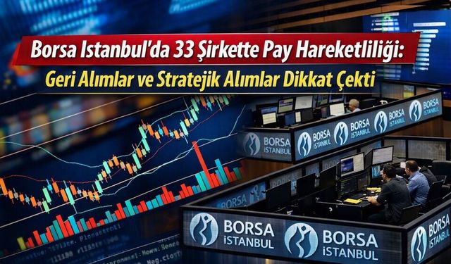 Borsa İstanbul’da 33 Şirkette Pay Hareketliliği: Geri Alımlar ve Stratejik Alımlar Dikkat Çekti