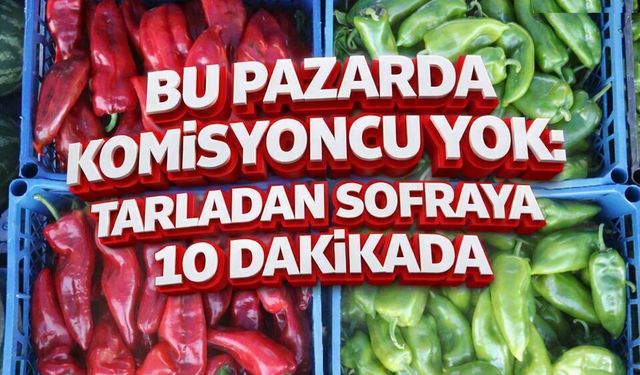 Bu Pazarda Komisyoncu Yok: Tarladan Sofraya 10 Dakikada