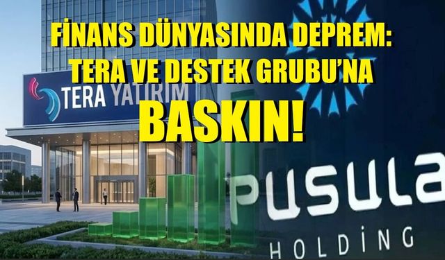FINANS DÜNYASINDA DEPREM: TERA VE DESTEK GRUBU’NA BASKIN!