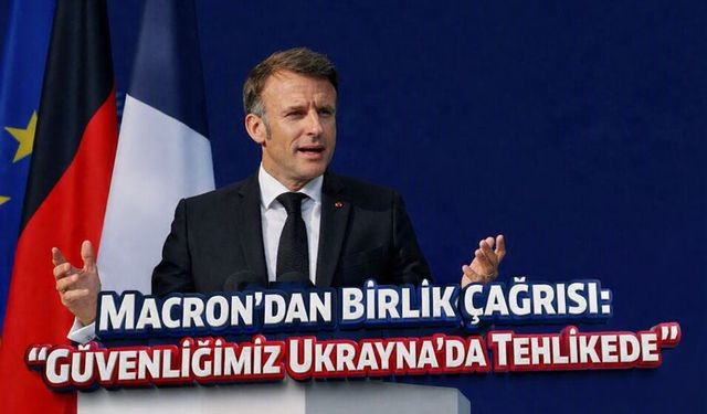 Macron’dan Birlik Çağrısı: “Güvenliğimiz Ukrayna’da Tehlikede”