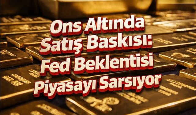 Ons Altında Satış Baskısı: Fed Beklentisi Piyasayı Sarsıyor