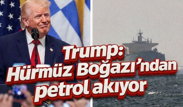 Trump: Hürmüz Boğazı’ndan petrol akıyor