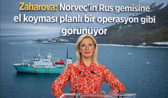 Zaharova: Norveç'in Rus gemisine el koyması planlı bir operasyon gibi görünüyor