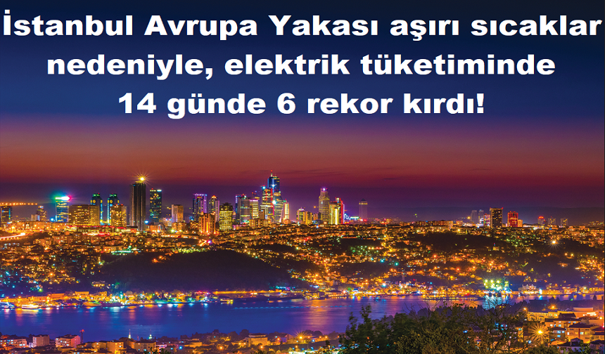 İstanbul Avrupa Yakası aşırı sıcaklar nedeniyle, elektrik tüketiminde   14 günde 6 rekor kırdı!