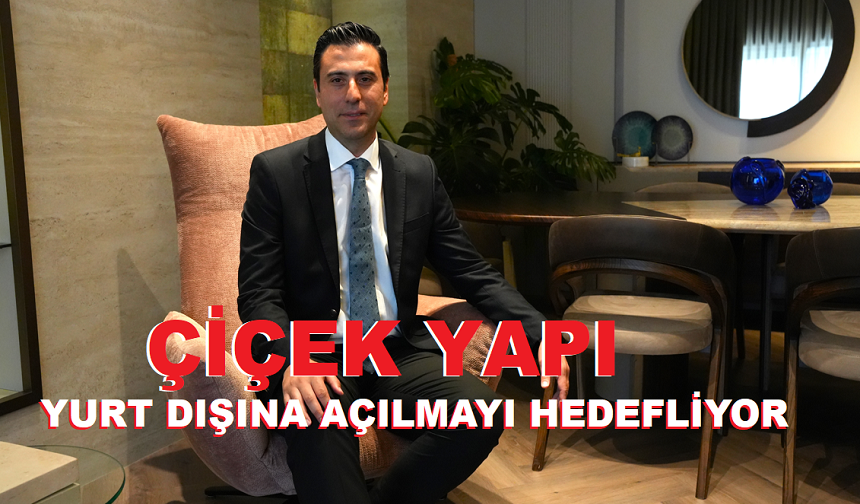 ÇİÇEK YAPI YURT DIŞINA AÇILMAYI HEDEFLİYOR