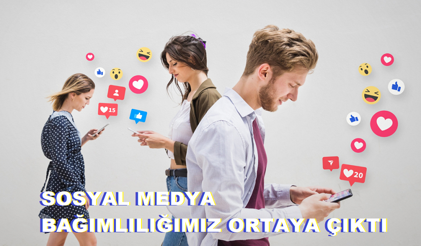 SOSYAL MEDYA BAĞIMLILIĞIMIZ ORTAYA ÇIKTI